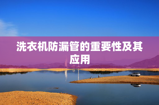 洗衣机防漏管的重要性及其应用