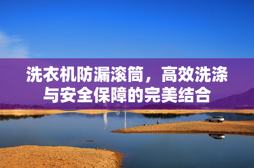 洗衣机防漏滚筒，高效洗涤与安全保障的完美结合