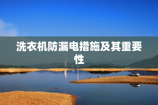洗衣机防漏电措施及其重要性
