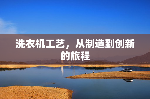 洗衣机工艺，从制造到创新的旅程