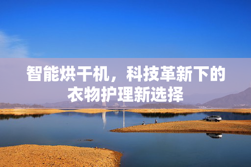 智能烘干机，科技革新下的衣物护理新选择