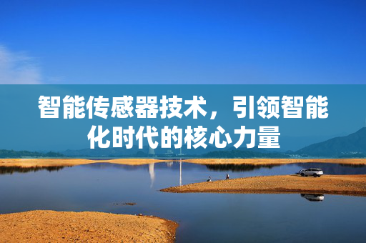 智能传感器技术，引领智能化时代的核心力量