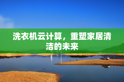 洗衣机云计算，重塑家居清洁的未来