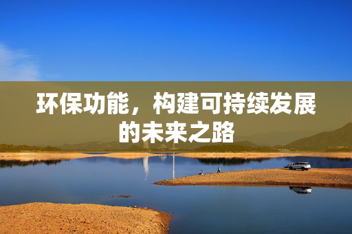 环保功能，构建可持续发展的未来之路