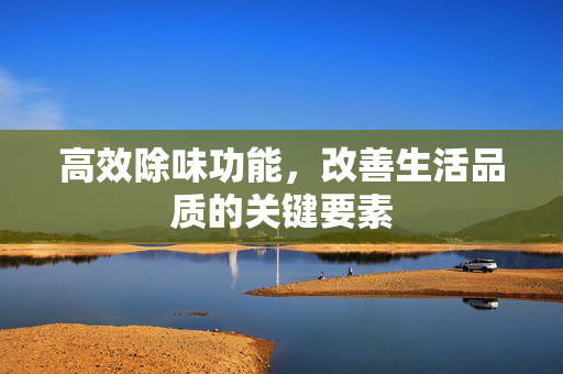 高效除味功能，改善生活品质的关键要素