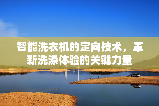 智能洗衣机的定向技术，革新洗涤体验的关键力量