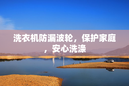 洗衣机防漏波轮，保护家庭，安心洗涤