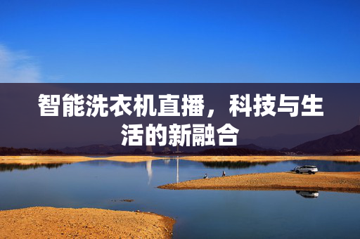 智能洗衣机直播，科技与生活的新融合