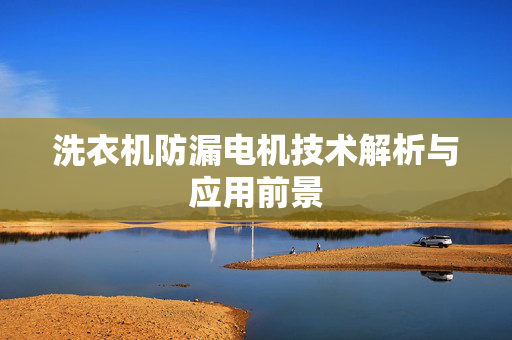 洗衣机防漏电机技术解析与应用前景