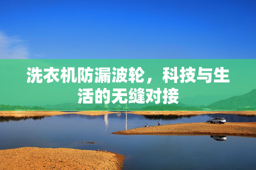 洗衣机防漏波轮，科技与生活的无缝对接