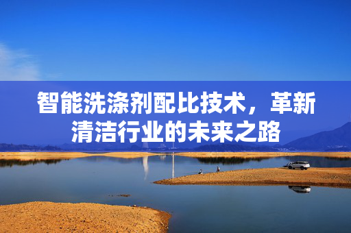 智能洗涤剂配比技术，革新清洁行业的未来之路