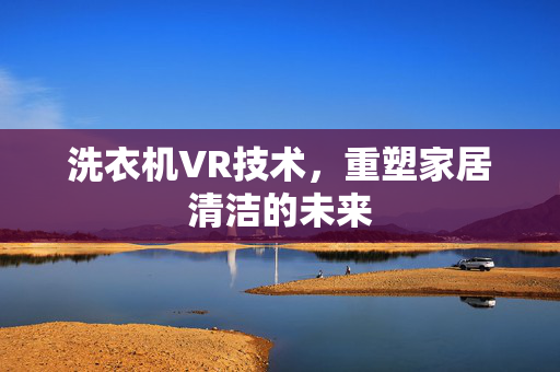 洗衣机VR技术，重塑家居清洁的未来