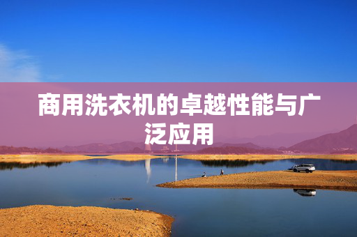 商用洗衣机的卓越性能与广泛应用