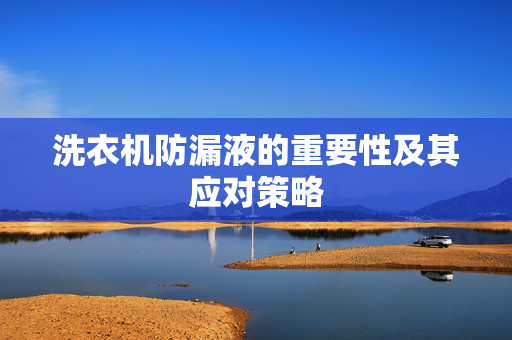 洗衣机防漏液的重要性及其应对策略