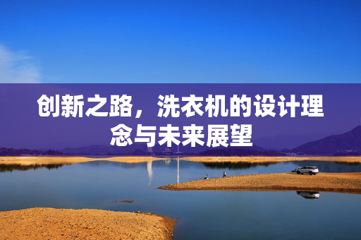 创新之路，洗衣机的设计理念与未来展望