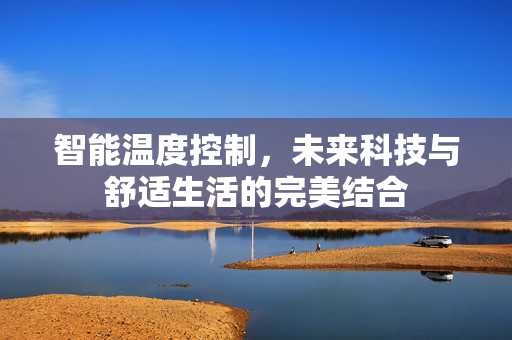 智能温度控制，未来科技与舒适生活的完美结合