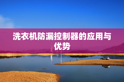 洗衣机防漏控制器的应用与优势