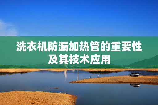 洗衣机防漏加热管的重要性及其技术应用