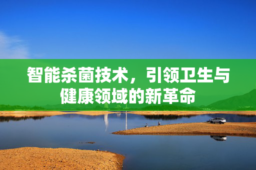 智能杀菌技术，引领卫生与健康领域的新革命