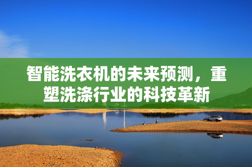 智能洗衣机的未来预测，重塑洗涤行业的科技革新