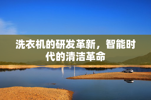 洗衣机的研发革新，智能时代的清洁革命