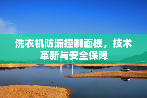 洗衣机防漏控制面板，技术革新与安全保障