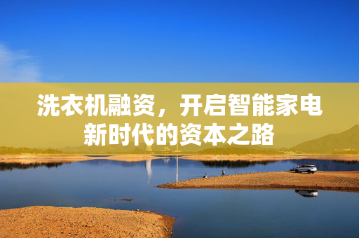 洗衣机融资，开启智能家电新时代的资本之路