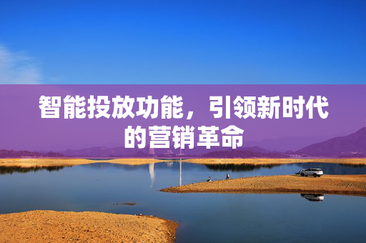 智能投放功能，引领新时代的营销革命