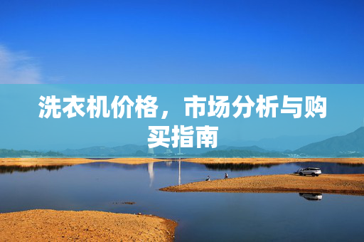 洗衣机价格，市场分析与购买指南