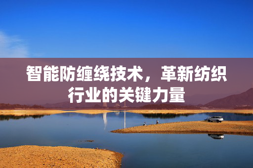 智能防缠绕技术，革新纺织行业的关键力量