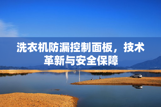 洗衣机防漏控制面板，技术革新与安全保障