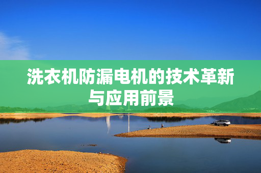 洗衣机防漏电机的技术革新与应用前景