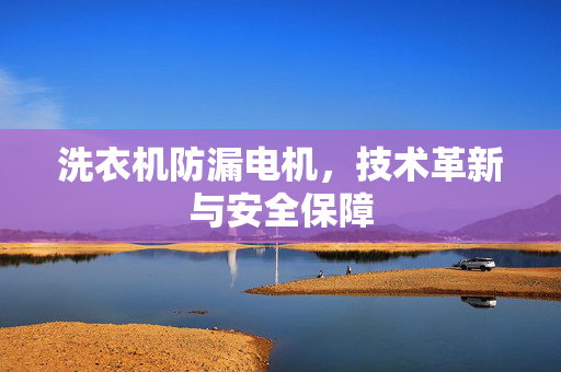 洗衣机防漏电机，技术革新与安全保障