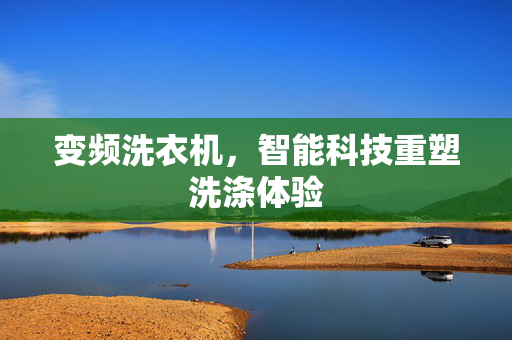 变频洗衣机，智能科技重塑洗涤体验