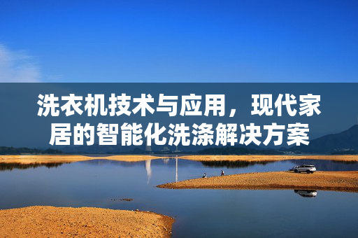 洗衣机技术与应用，现代家居的智能化洗涤解决方案