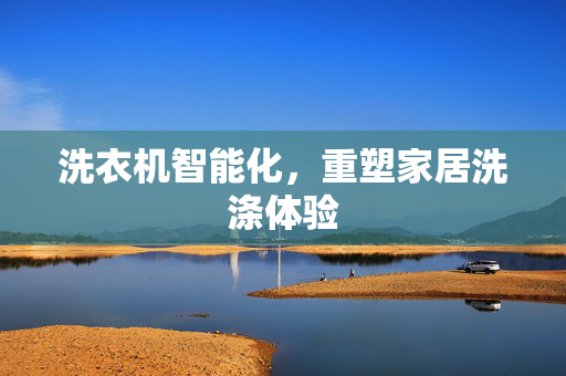 洗衣机智能化，重塑家居洗涤体验
