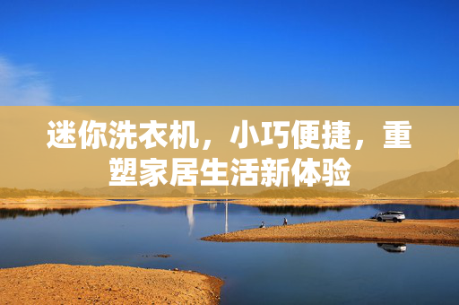 迷你洗衣机，小巧便捷，重塑家居生活新体验