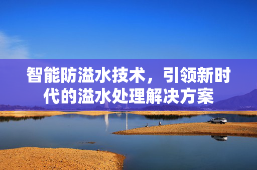 智能防溢水技术，引领新时代的溢水处理解决方案