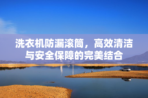 洗衣机防漏滚筒，高效清洁与安全保障的完美结合