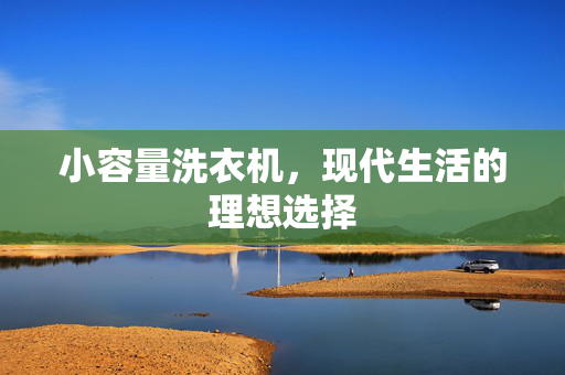 小容量洗衣机，现代生活的理想选择