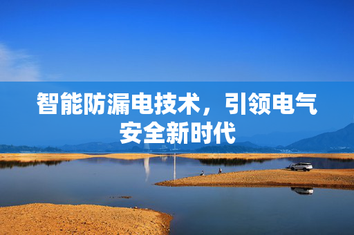 智能防漏电技术，引领电气安全新时代