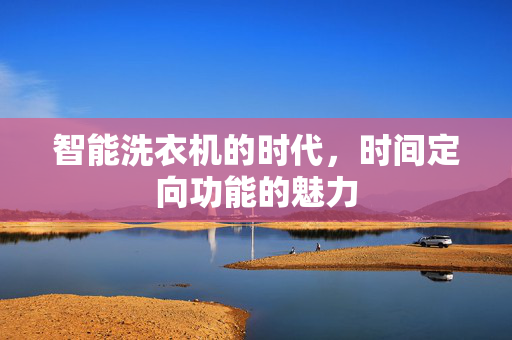 智能洗衣机的时代，时间定向功能的魅力
