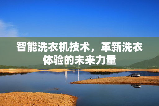 智能洗衣机技术，革新洗衣体验的未来力量