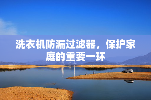 洗衣机防漏过滤器，保护家庭的重要一环