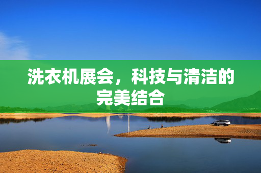 洗衣机展会，科技与清洁的完美结合