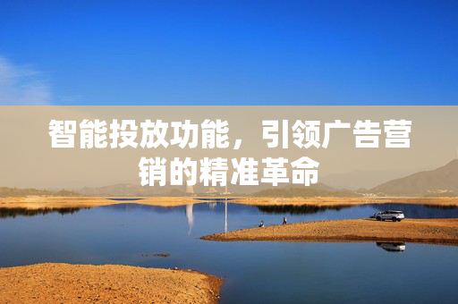 智能投放功能，引领广告营销的精准革命
