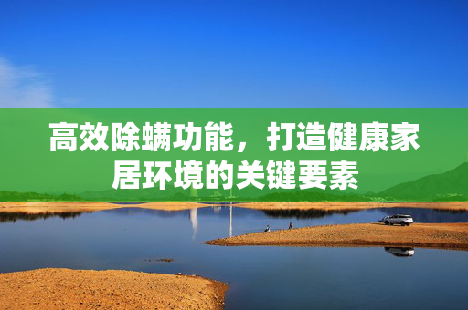 高效除螨功能，打造健康家居环境的关键要素