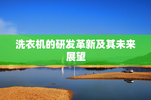 洗衣机的研发革新及其未来展望