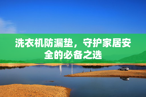 洗衣机防漏垫，守护家居安全的必备之选