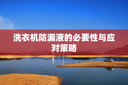 洗衣机防漏液的必要性与应对策略